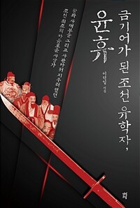 금기어가 된 조선 유학자, 윤휴 - 왕과 사대부, 그리고 사관마저 지우려 했던 조선 최초의 자유로운 사상가