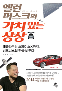 엘런 머스크의 가치 있는 상상 - 테슬라부터 스페이스X까지, 비즈니스의 판을 바꾸다
