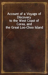 Account of a Voyage of Discoveryto the West Coast of Corea, and the Great Loo-Choo Island