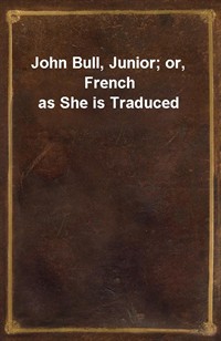 John Bull, Junior; or, French as She is Traduced