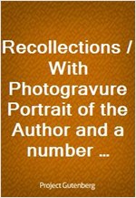 Recollections / With Photogravure Portrait of the Author and a number of / Original Letters, of which one by George Meredith and / another by Robert L