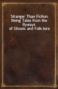 Stranger Than Fiction: Being Tales from the Byways of Ghosts and Folk-lore