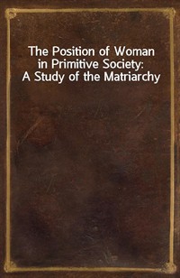 The Position of Woman in Primitive Society: A Study of the Matriarchy