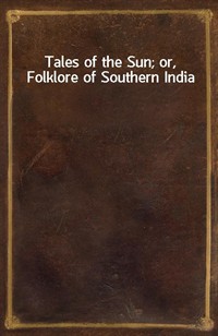 Tales of the Sun; or, Folklore of Southern India