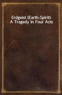 Erdgeist (Earth-Spirit): A Tragedy in Four Acts