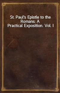 St. Paul's Epistle to the Romans: A Practical Exposition. Vol. I