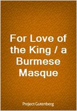 For Love of the King / a Burmese Masque