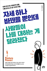 자세 하나 바꿨을 뿐인데 사람들이 나를 대하는 게 달라졌다 - 언제 어디서도 위축되지 않을 나를 만드는 단 한 가지의 비밀
